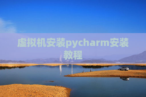 虚拟机安装pycharm安装教程 虚拟机安装pycharm安装教程